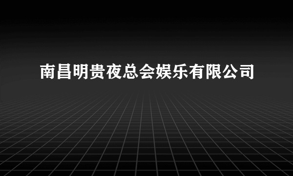 南昌明贵夜总会娱乐有限公司