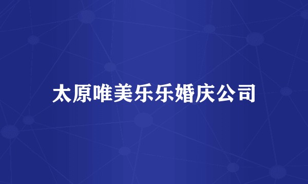 太原唯美乐乐婚庆公司