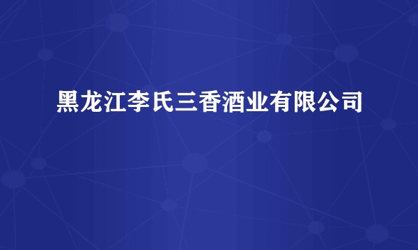 黑龙江李氏三香酒业有限公司