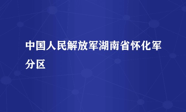 中国人民解放军湖南省怀化军分区