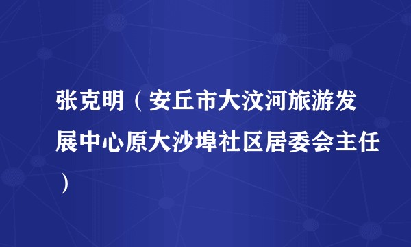 张克明（安丘市大汶河旅游发展中心原大沙埠社区居委会主任）