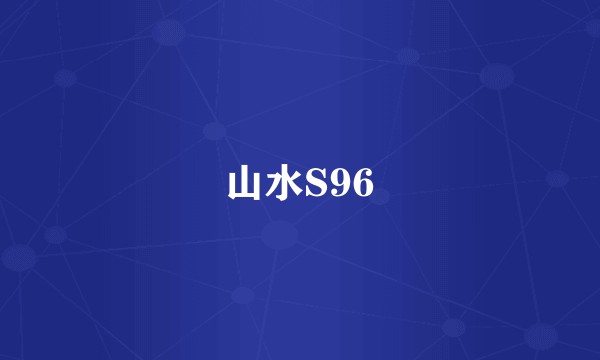 山水S96
