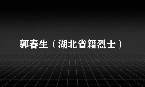 郭春生（湖北省籍烈士）