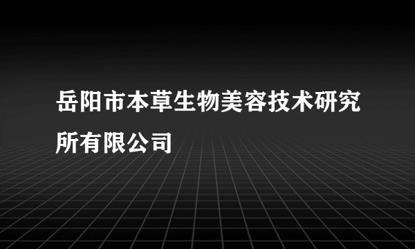 岳阳市本草生物美容技术研究所有限公司