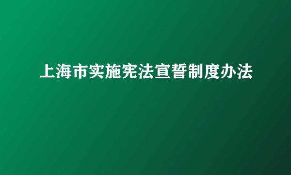 上海市实施宪法宣誓制度办法