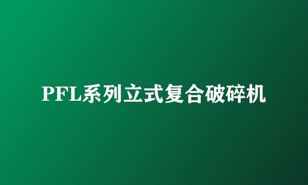 PFL系列立式复合破碎机