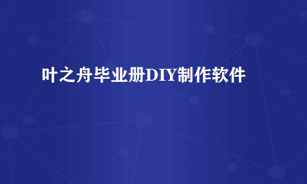 叶之舟毕业册DIY制作软件