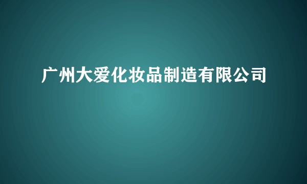 广州大爱化妆品制造有限公司