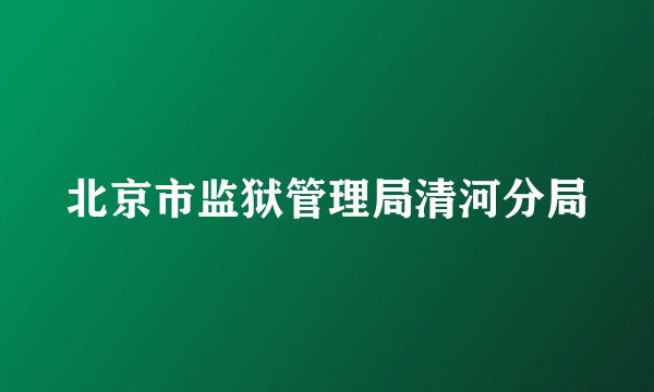 北京市监狱管理局清河分局