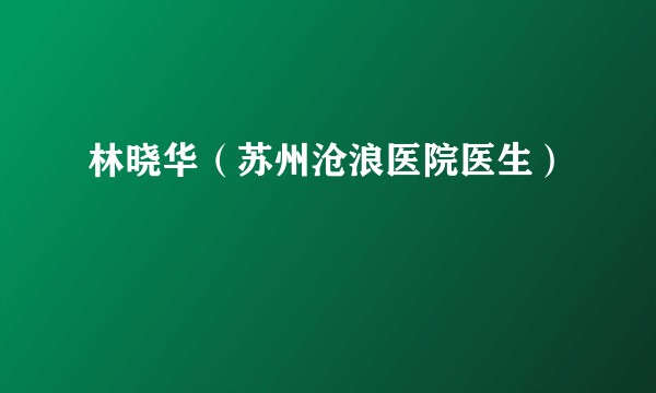 林晓华（苏州沧浪医院医生）