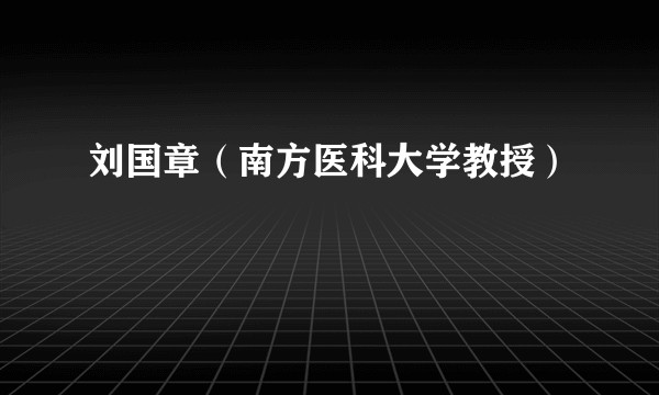 刘国章（南方医科大学教授）