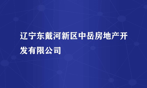 辽宁东戴河新区中岳房地产开发有限公司