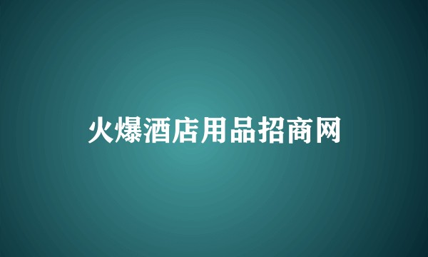 火爆酒店用品招商网