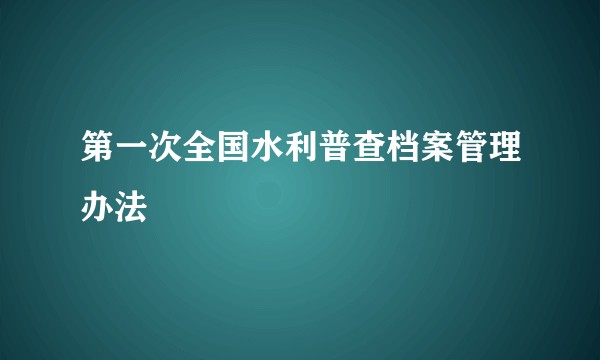 第一次全国水利普查档案管理办法
