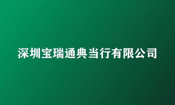 深圳宝瑞通典当行有限公司