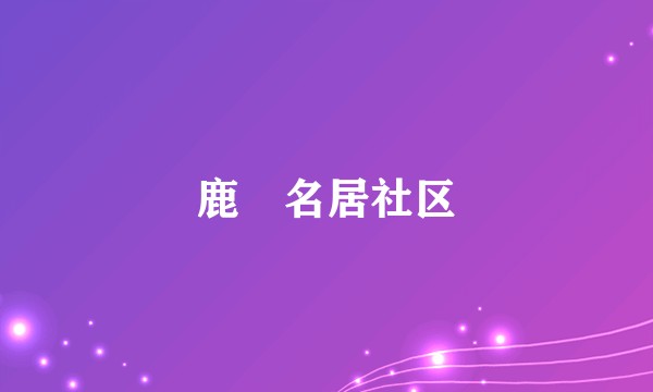 鹿璟名居社区