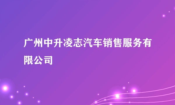 广州中升凌志汽车销售服务有限公司