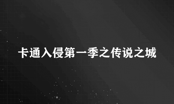 卡通入侵第一季之传说之城