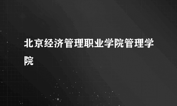 北京经济管理职业学院管理学院