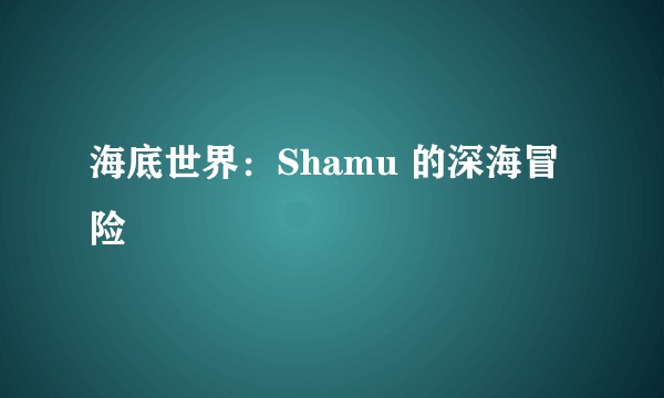 海底世界：Shamu 的深海冒险