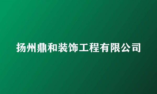 扬州鼎和装饰工程有限公司