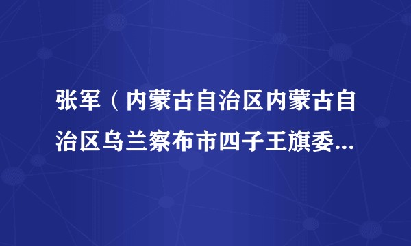 张军(内蒙古自治区内蒙古自治区乌兰察布市四子王旗委常委、组织部长)