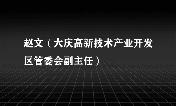 赵文（大庆高新技术产业开发区管委会副主任）