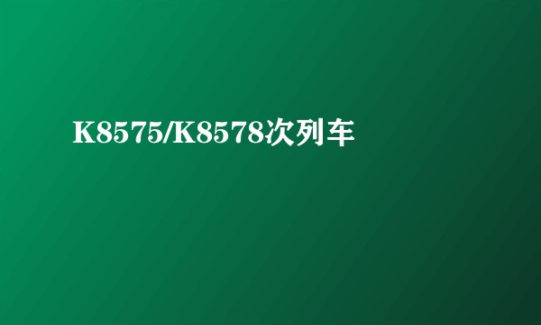K8575/K8578次列车