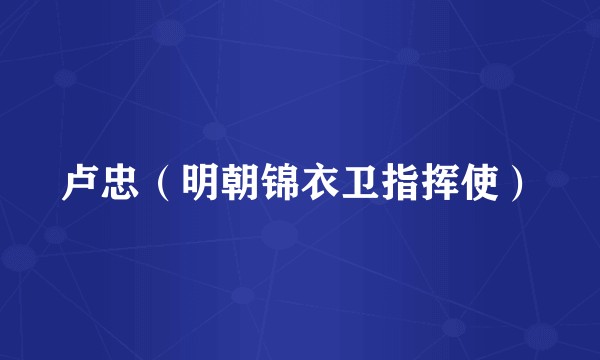 卢忠（明朝锦衣卫指挥使）