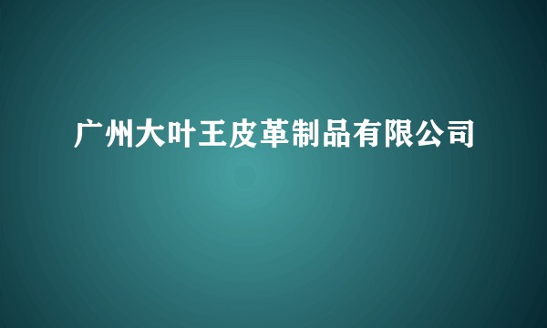 广州大叶王皮革制品有限公司