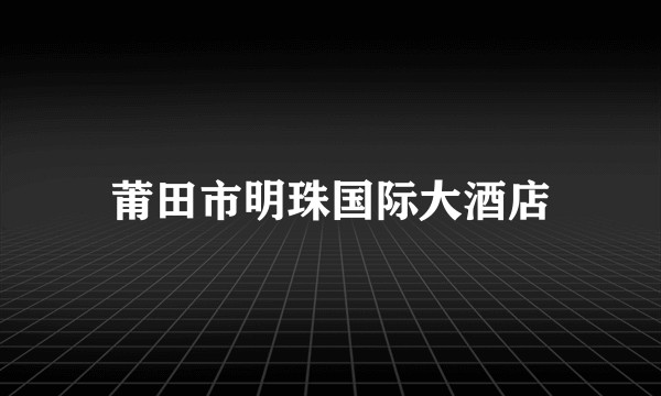 莆田市明珠国际大酒店