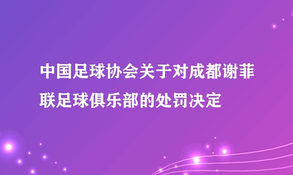 中国足球协会关于对成都谢菲联足球俱乐部的处罚决定