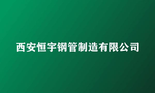 西安恒宇钢管制造有限公司