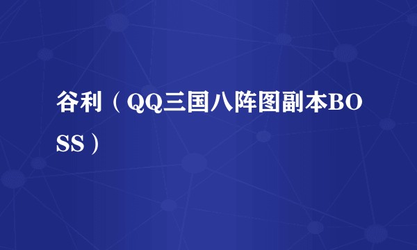 谷利（QQ三国八阵图副本BOSS）