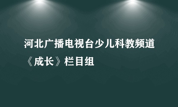 河北广播电视台少儿科教频道《成长》栏目组