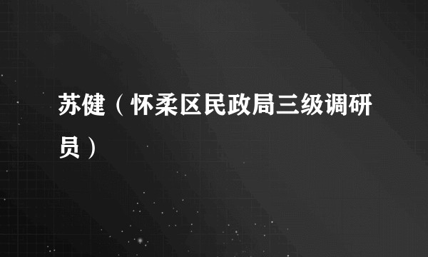 苏健(怀柔区民政局三级调研员)