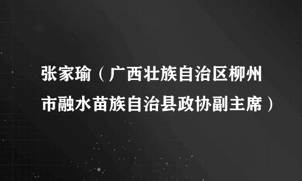 张家瑜（广西壮族自治区柳州市融水苗族自治县政协副主席）