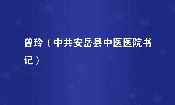 曾玲（中共安岳县中医医院书记）