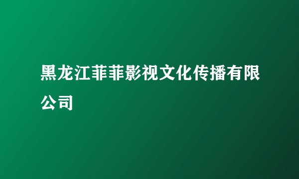 黑龙江菲菲影视文化传播有限公司