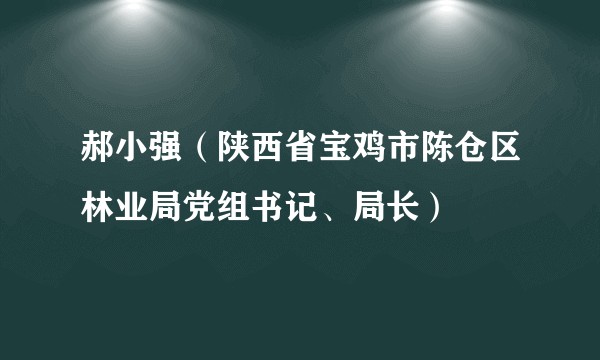 郝小强（陕西省宝鸡市陈仓区林业局党组书记、局长）