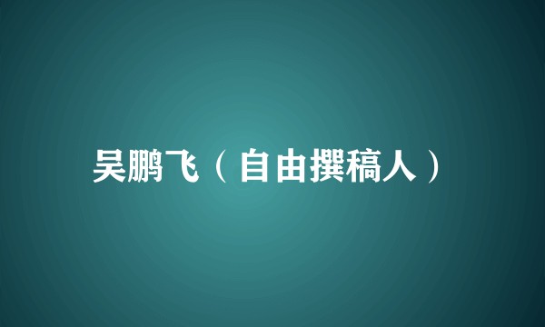 吴鹏飞（自由撰稿人）
