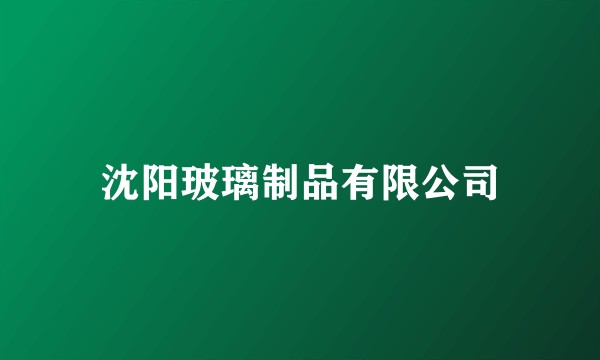 沈阳玻璃制品有限公司