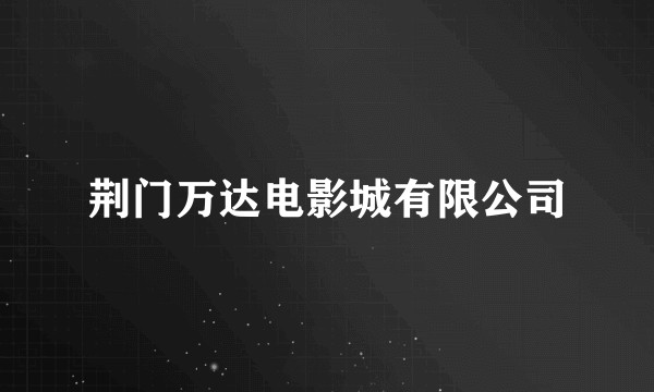 荆门万达电影城有限公司