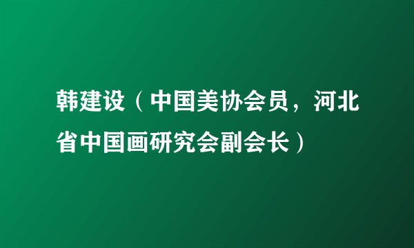 韩建设（中国美协会员，河北省中国画研究会副会长）