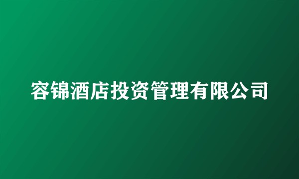 容锦酒店投资管理有限公司