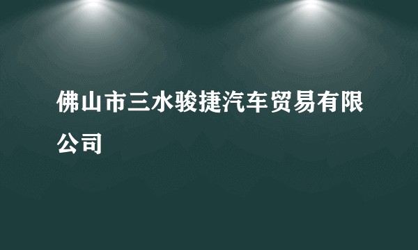 佛山市三水骏捷汽车贸易有限公司