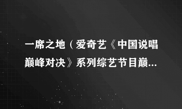 一席之地（爱奇艺《中国说唱巅峰对决》系列综艺节目巅峰说唱联盟）