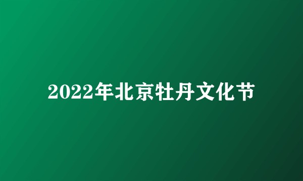 2022年北京牡丹文化节