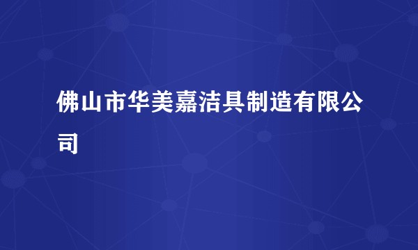 佛山市华美嘉洁具制造有限公司