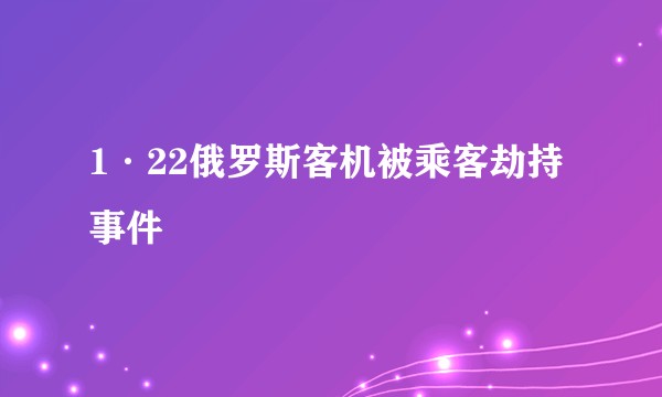 1·22俄罗斯客机被乘客劫持事件